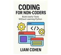 Coding for Non-Coders: Build Useful Tools Without Learning Python