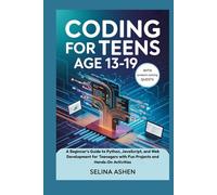 CODING FOR TEENS AGE 13-19: A Beginner’s Guide to Python, JavaScript, and Web Development for Teenagers with Fun Projects and Hands-On Activities