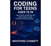 CODING FOR TEENS AGES 13-19: Learn Python, JavaScript, and Web Projects to Build Confidence and Future Skills