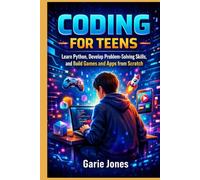 Coding for Teens: Learn Python, Develop Problem-Solving Skills, and Build Games and Apps from Scratch