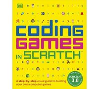 Coding Games in Scratch: A Step-by-Step Visual Guide to Building Your Own Computer Games