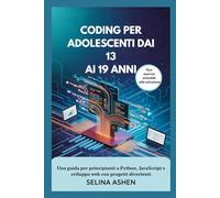 CODING PER ADOLESCENTI DAI 13 AI 19 ANNI: Una guida per principianti a Python, JavaScript e sviluppo web con progetti divertenti