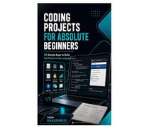 Coding Projects for Absolute Beginners: 25 Simple Apps to Build Confidence in Any Language
