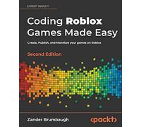 Coding Roblox Games Made Easy: Create, Publish, and Monetize your Games on Roblox, 2nd Edition