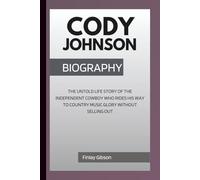 CODY JOHNSON BIOGRAPHY: The Untold Life Story Of The Independent Cowboy Who Rides His Way To Country Music Glory Without Selling Out
