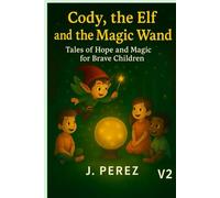 Cody, the Elf, and the Magic Wand: Tales of hope and magic for brave children