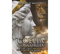 Coelia Concordia: The Last Vestal Virgin of Rome