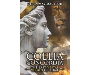 Coelia Concordia: The Last Vestal Virgin of Rome