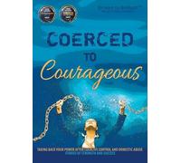 Coerced to Courageous: Taking Back Your Power After Coercive Control and Domestic Abuse - Stories of Strength and Success