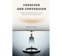 Coercion and Conversion: When the Roman Empire Made Christianity Compulsory