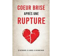 Coeur brisé après une rupture: Surmonter la rupture amoureuse