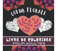 Coeur Florale Livre de Coloriage pour Adultes: Magnifique Dessins De Fleurs Relaxantes en Forme de Coeurs - 40 Motifs Floraux à Colorier pour Ado et ... | Idée De Cadeau Pour Filles et femmes.