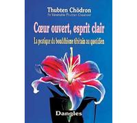 Coeur ouvert esprit clair : LA Pratique du bouddhisme tibetain au quotidien.