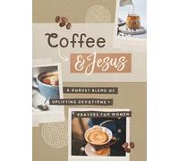 Coffee and Jesus: A Robust Blend of Uplifting Devotions & Prayers for Women