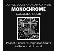 Coffee, Books And Cozy Corners Monochrome Coloring Book: Peaceful Corner Designs for Adults to Relax and Unwind