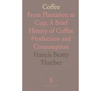 Coffee: From Plantation to Cup; A Brief History of Coffee Production and Consumption