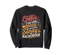 Coffee in One Hand Leash in The Other Sanity on BackOrder Sweatshirt
