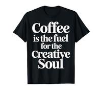 Coffee is The Fuel for The Creative Soul - T-Shirt