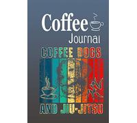 Coffee Journal Coffee Dogs And Jiu-Jitsu: Size 6x9 Inchs, 114 Pages. Log & Rate Your Favorite Coffee Varieties And Roasts - Coffee Tasting - Fun Notebook Gift For Coffee Drinkers
