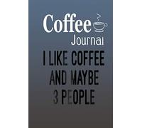 Coffee Journal I Like Coffee And Maybe 3 People 32: Size 6x9 Inchs, 114 Pages. Log & Rate Your Favorite Coffee Varieties And Roasts - Coffee Tasting - Fun Notebook Gift For Coffee Drinkers