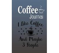 Coffee Journal I Like Coffee And Maybe 3 People2: Size 6x9 Inchs, 114 Pages. Log & Rate Your Favorite Coffee Varieties And Roasts - Coffee Tasting - Fun Notebook Gift For Coffee Drinkers