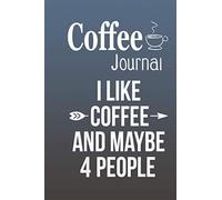Coffee Journal I Like Coffee And Maybe 4 People2: Size 6x9 Inchs, 114 Pages. Log & Rate Your Favorite Coffee Varieties And Roasts - Coffee Tasting - Fun Notebook Gift For Coffee Drinkers