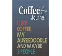 Coffee Journal I Like Coffee My Aussiedoodle And Maybe 3 People: Size 6x9 Inchs, 114 Pages. Log & Rate Your Favorite Coffee Varieties And Roasts - Coffee Tasting - Fun Notebook Gift For Coffee Drinker