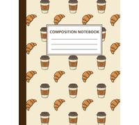 Coffee Lover Composition Notebook: 110 College Ruled Pages | Soft Cover | Cute Coffee Cup & Croissant Design | For Students, Teachers, Writers & Coffee Lovers