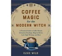 Coffee Magic for the Modern Witch by Elsie Wild Elsie Wild (Auteur)