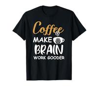 Coffee Make Brain Work Gooder Cup Coffee Funny Coffee Lover T-Shirt