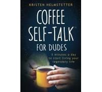 Coffee Self-Talk For Dudes: 5 Minutes A Day To Start Living Your Legendary Life