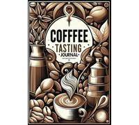Coffee Tasting Journal: An In-Depth Exploration of Diverse Coffee Varieties, Comprehensive Brewing Techniques, Detailed Roast Profiles, and Flavorful ... Processing Methods, and Aroma Experiences