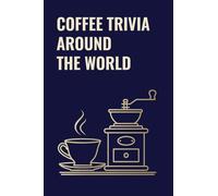 COFFEE TRIVIA AROUND THE WORLD: A Coffee Trivia Quiz of Coffee Culture, History & Curious Facts