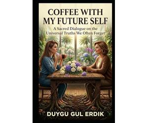 COFFEE WITH MY FUTURE SELF: A Sacred Dialogue on the Universal Truths We Often Forget