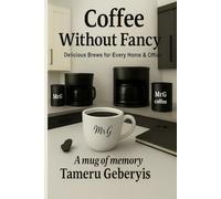 Coffee without fancy: Simple Brews for Home and Office Better Coffee Without Expensive Gear Easy Recipes and Brewing Tips Anyone Can Use Make Great Coffee Anywhere, No Barista Needed No Machines,