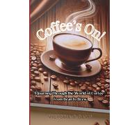 Coffee's On!: A Journey Through The World Of Coffee- From Bean To Brew