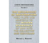 COGITO INDIVIDUATIONIS Vol. 3: The Metaphysics of Individuation: From Plato and Aristotle to the Modern Divergence of Man into the Collective and Individuum