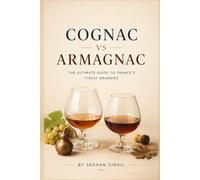 COGNAC vs ARMAGNAC - THE ULTIMATE FRENCH BRANDY GUIDE: Everything You Need to Know About French Brandy, Tasting, Aging, Food Pairing, Cocktails, and Buying the Perfect Bottle
