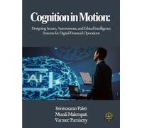 COGNITION IN MOTION Designing Secure, Autonomous, and Ethical Intelligence Systems for Digital Financial Operations: COGNITION IN MOTION