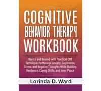 Cognitive Behavior Therapy Workbook: Basics and Beyond with Practical CBT Techniques to Manage Anxiety, Depression, Stress, and Negative Thoughts ... Resilience, Coping Skills, and Inner Peace