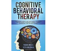 Cognitive Behavioral Therapy: A Beginners Guide To Cbt With Simple Techniques For Retraining The Brain To Defeat Anxiety, Depression, And Low-Self Esteem (Emotional Intelligence Mastery & Cognitive Be