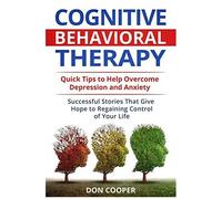 Cognitive Behavioral Therapy (Cbt): Quick Tips To Help Overcome Depression And Anxiety: Successful Stories That Give Hope To Regaining Control Of Your ... Negative Thinking, Live Happier, Basic Cbt)