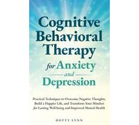 Cognitive Behavioral Therapy for Anxiety and Depression: Practical Techniques to Overcome Negative Thoughts, Build a Happier Life, and Transform Your Mindset for Lasting Well-being and Improved Mental