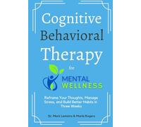 Cognitive Behavioral Therapy for Mental Wellness: Reframe Your Thoughts, Manage Stress, and Build Healthy Habits in Three Weeks
