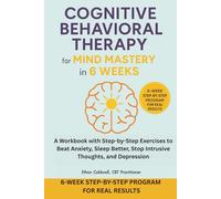 Cognitive Behavioral Therapy For Mind Mastery In 6 Weeks: CBT for Mind Mastery in 6 Weeks: A Workbook with Step-by-Step Exercises to Beat Anxiety, Sleep Better, Stop Intrusive Thoughts, and Depression