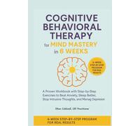 Cognitive Behavioral Therapy For Mind Mastery In 6 Weeks: CBT for Mind Mastery in 6 Weeks: A Workbook with Step-by-Step Exercises to Beat Anxiety, Sleep Better, Stop Intrusive Thoughts, and Depression