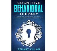 Cognitive Behavioral Therapy: How To Free Yourself From Your Inner Monologue And Eliminate Negative Self Forever