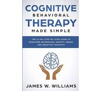 Cognitive Behavioral Therapy: Made Simple - The 21 Day Step by Step Guide to Overcoming Depression, Anxiety, Anger, and Negative Thoughts (Practical Emotional Intelligence)