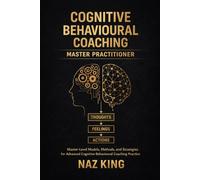 Cognitive Behavioural Coaching Master Practitioner: Master-Level Models, Methods, and Strategies for Advanced Cognitive Behavioural Coaching Practice