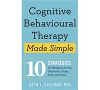 Cognitive Behavioural Therapy Made Simple: 10 Strategies for Managing Anxiety, Depression, Anger, Panic and Worry